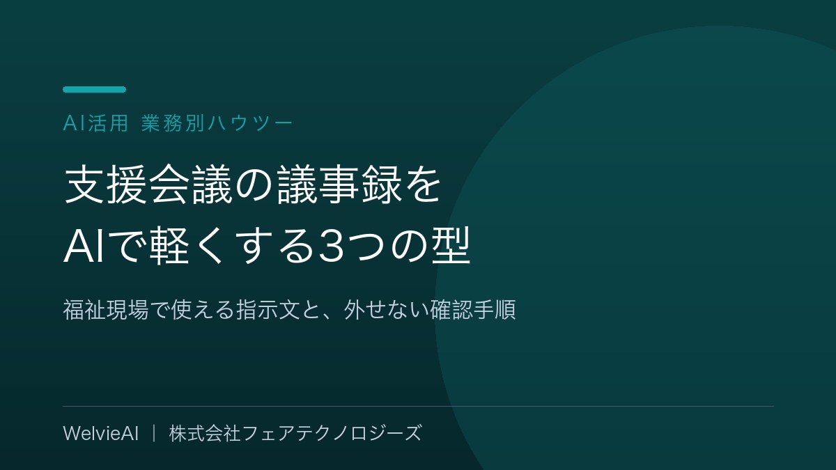 支援会議の議事録をAIで軽くする3つの型｜福祉現場で使える指示文と、外せない確認手順